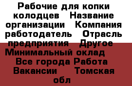 Рабочие для копки колодцев › Название организации ­ Компания-работодатель › Отрасль предприятия ­ Другое › Минимальный оклад ­ 1 - Все города Работа » Вакансии   . Томская обл.